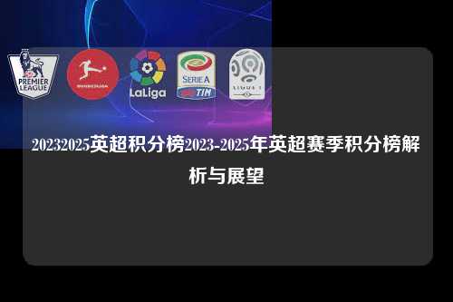 20232025英超积分榜2023-2025年英超赛季积分榜解析与展望第1张-五大联赛直播