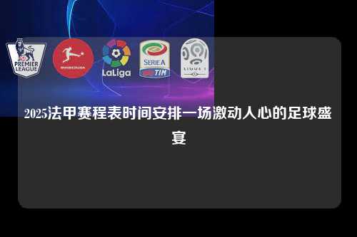 2025法甲赛程表时间安排一场激动人心的足球盛宴第1张-五大联赛直播