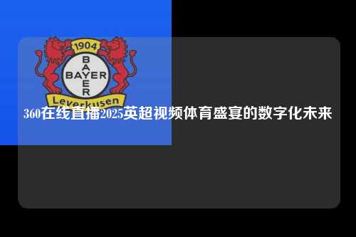 360在线直播2025英超视频体育盛宴的数字化未来第1张-五大联赛直播