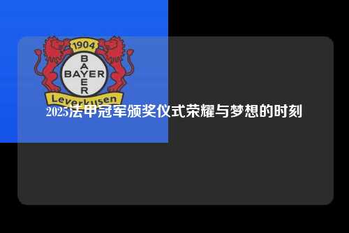 2025法甲冠军颁奖仪式荣耀与梦想的时刻第1张-五大联赛直播