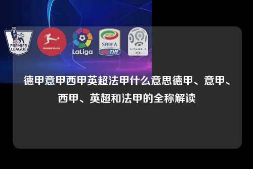 德甲意甲西甲英超法甲什么意思德甲、意甲、西甲、英超和法甲的全称解读第1张-五大联赛直播