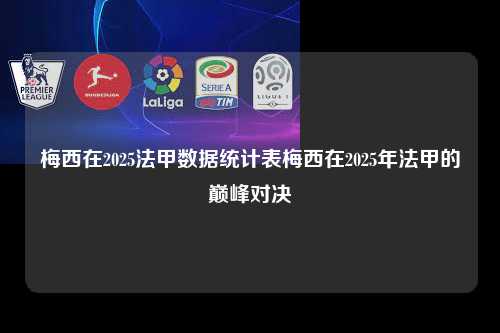梅西在2025法甲数据统计表梅西在2025年法甲的巅峰对决第1张-五大联赛直播