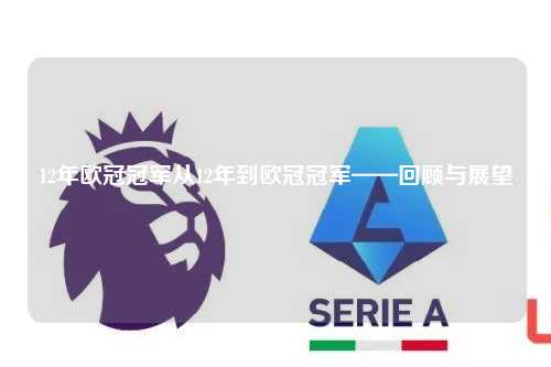 12年欧冠冠军从12年到欧冠冠军——回顾与展望第1张-五大联赛直播