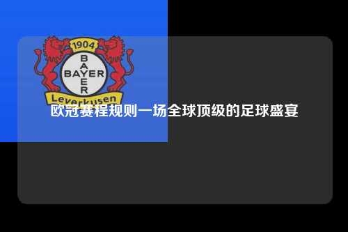 欧冠赛程规则一场全球顶级的足球盛宴第1张-五大联赛直播