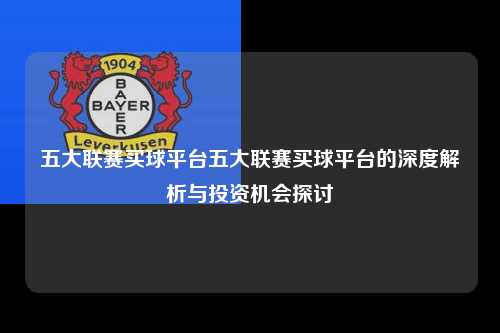 五大联赛买球平台五大联赛买球平台的深度解析与投资机会探讨第1张-五大联赛直播