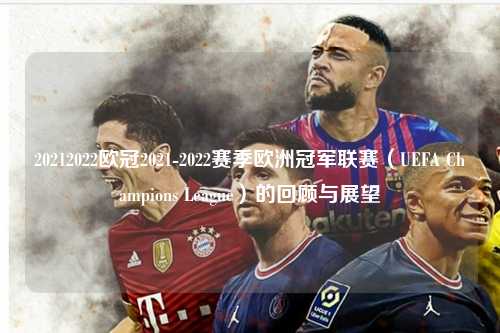 20212022欧冠2021-2022赛季欧洲冠军联赛（UEFA Champions League）的回顾与展望第1张-五大联赛直播