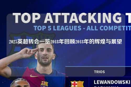 2025英超转会一览2018年回顾2018年的辉煌与展望第1张-五大联赛直播