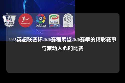 2025英超联赛杯2020赛程展望2020赛季的精彩赛事与激动人心的比赛第1张-五大联赛直播