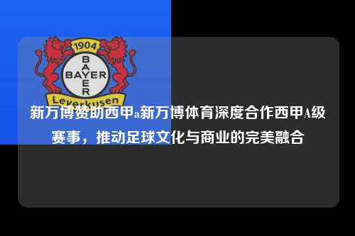 新万博赞助西甲a新万博体育深度合作西甲A级赛事，推动足球文化与商业的完美融合第1张-五大联赛直播