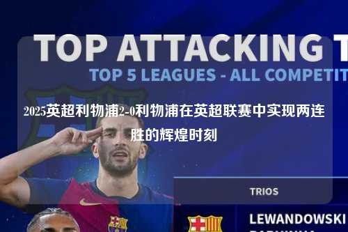 2025英超利物浦2-0利物浦在英超联赛中实现两连胜的辉煌时刻第1张-五大联赛直播