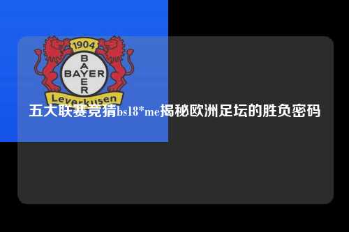 五大联赛竞猜bs18*me揭秘欧洲足坛的胜负密码第1张-五大联赛直播
