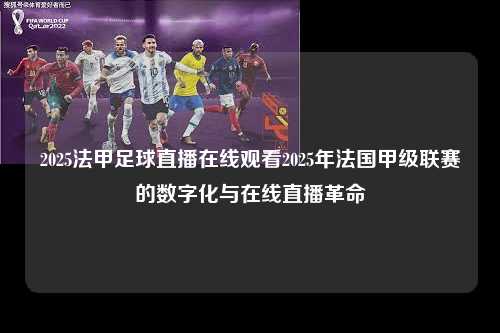 2025法甲足球直播在线观看2025年法国甲级联赛的数字化与在线直播革命第1张-五大联赛直播