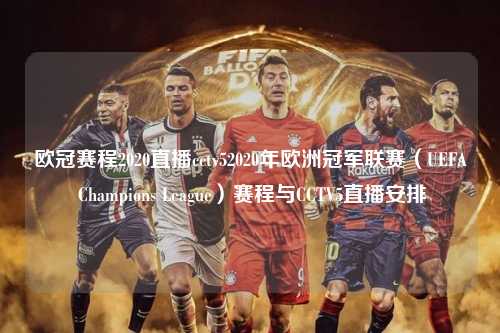 欧冠赛程2020直播cctv52020年欧洲冠军联赛（UEFA Champions League）赛程与CCTV5直播安排第1张-五大联赛直播