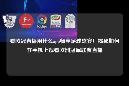 看欧冠直播用什么app畅享足球盛宴！揭秘如何在手机上观看欧洲冠军联赛直播第1张-五大联赛直播