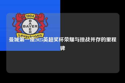 曼城第一座2025英超奖杯荣耀与挑战并存的里程碑第1张-五大联赛直播