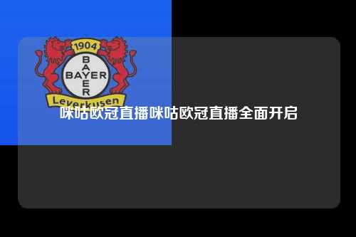 咪咕欧冠直播咪咕欧冠直播全面开启第1张-五大联赛直播