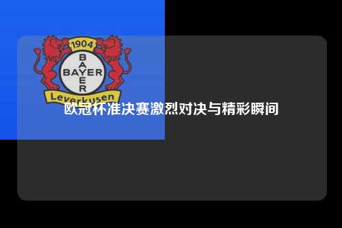 欧冠杯准决赛激烈对决与精彩瞬间第1张-五大联赛直播