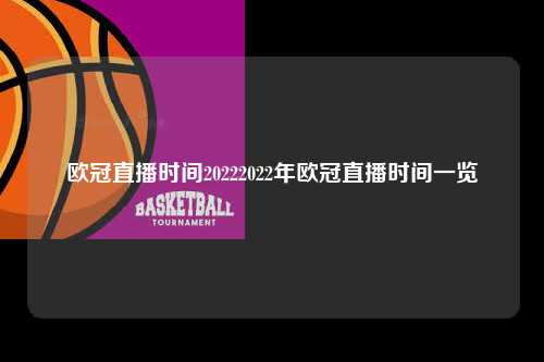 欧冠直播时间20222022年欧冠直播时间一览第1张-五大联赛直播