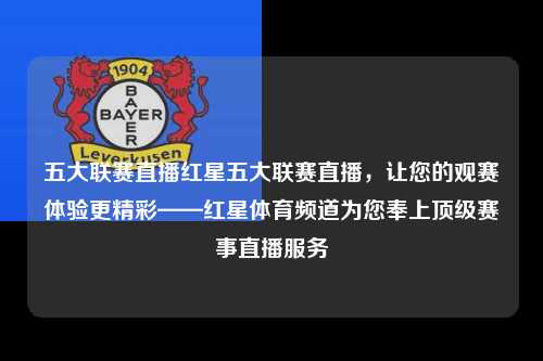 五大联赛直播红星五大联赛直播，让您的观赛体验更精彩——红星体育频道为您奉上顶级赛事直播服务第1张-五大联赛直播
