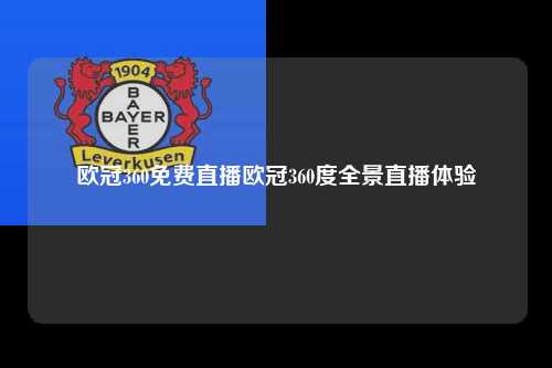 欧冠360免费直播欧冠360度全景直播体验第1张-五大联赛直播