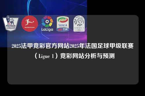 2025法甲竞彩官方网站2025年法国足球甲级联赛（Ligue 1）竞彩网站分析与预测第1张-五大联赛直播