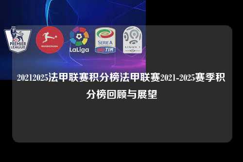 20212025法甲联赛积分榜法甲联赛2021-2025赛季积分榜回顾与展望第1张-五大联赛直播