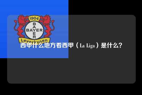 西甲什么地方看西甲（La Liga）是什么？第1张-五大联赛直播
