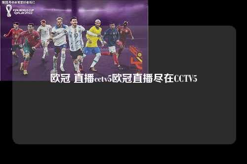 欧冠 直播cctv5欧冠直播尽在CCTV5第1张-五大联赛直播