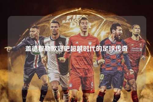 盖德穆勒欧冠吧超越时代的足球传奇第1张-五大联赛直播