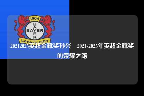20212025英超金靴奖孙兴慜2021-2025年英超金靴奖的荣耀之路第1张-五大联赛直播