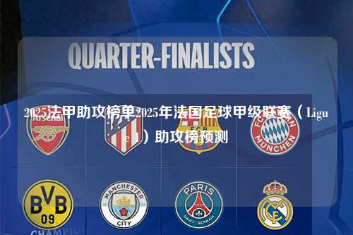 2025法甲助攻榜单2025年法国足球甲级联赛（Ligue 1）助攻榜预测第1张-五大联赛直播