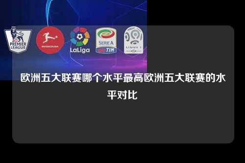 欧洲五大联赛哪个水平最高欧洲五大联赛的水平对比第1张-五大联赛直播