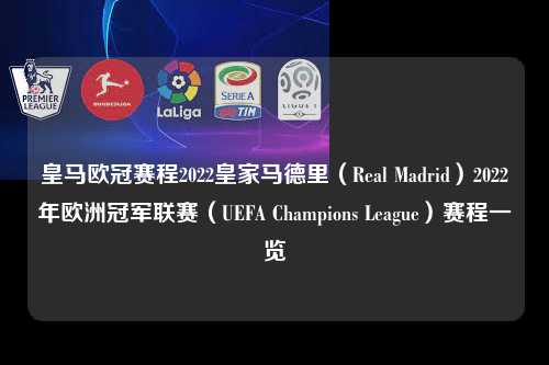 皇马欧冠赛程2022皇家马德里（Real Madrid）2022年欧洲冠军联赛（UEFA Champions League）赛程一览第1张-五大联赛直播