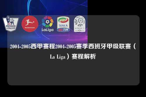 2004-2005西甲赛程2004-2005赛季西班牙甲级联赛（La Liga）赛程解析第1张-五大联赛直播