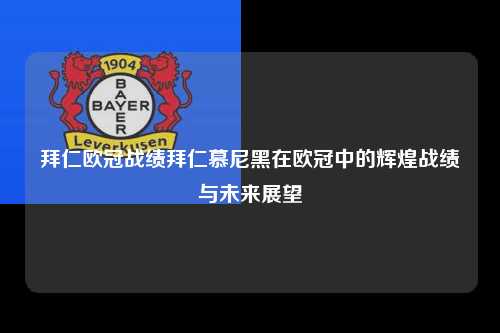 拜仁欧冠战绩拜仁慕尼黑在欧冠中的辉煌战绩与未来展望第1张-五大联赛直播