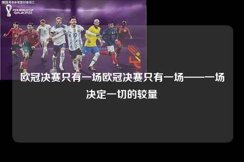 欧冠决赛只有一场欧冠决赛只有一场——一场决定一切的较量第1张-五大联赛直播