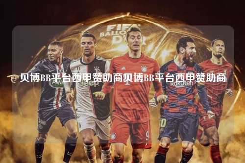 贝博BB平台西甲赞助商贝博BB平台西甲赞助商第1张-五大联赛直播