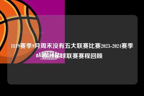 1819赛季9月周末没有五大联赛比赛2023-2024赛季欧洲足球联赛赛程回顾第1张-五大联赛直播