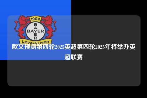 欧文预测第四轮2025英超第四轮2025年将举办英超联赛第1张-五大联赛直播