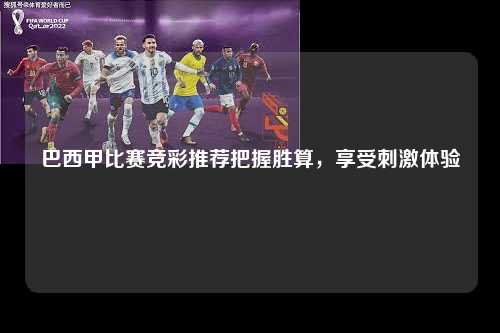 巴西甲比赛竞彩推荐把握胜算，享受刺激体验第1张-五大联赛直播