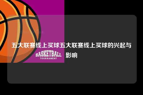 五大联赛线上买球五大联赛线上买球的兴起与影响第1张-五大联赛直播