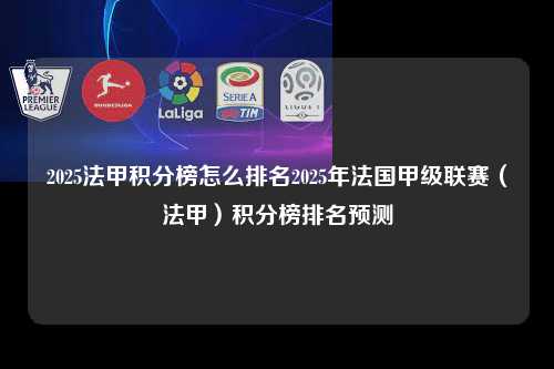 2025法甲积分榜怎么排名2025年法国甲级联赛（法甲）积分榜排名预测第1张-五大联赛直播