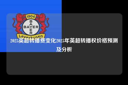 2025英超转播费变化2025年英超转播权价格预测及分析第1张-五大联赛直播