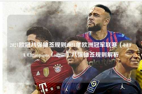 2021欧冠八强抽签规则2021年欧洲冠军联赛（UEFA Champions League）八强抽签规则解析第1张-五大联赛直播
