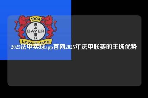2025法甲买球app官网2025年法甲联赛的主场优势第1张-五大联赛直播