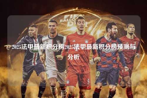 2025法甲最新积分榜2025法甲最新积分榜预测与分析第1张-五大联赛直播