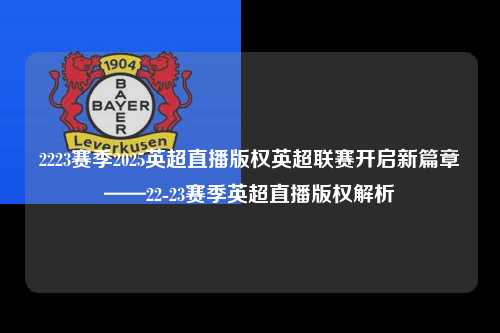 2223赛季2025英超直播版权英超联赛开启新篇章——22-23赛季英超直播版权解析第1张-五大联赛直播