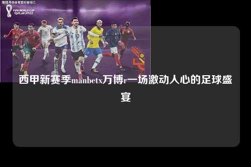 西甲新赛季manbetx万博r一场激动人心的足球盛宴第1张-五大联赛直播