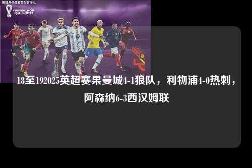 18至192025英超赛果曼城4-1狼队，利物浦4-0热刺，阿森纳6-3西汉姆联第1张-五大联赛直播