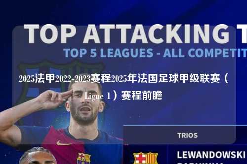 2025法甲2022-2023赛程2025年法国足球甲级联赛（Ligue 1）赛程前瞻第1张-五大联赛直播
